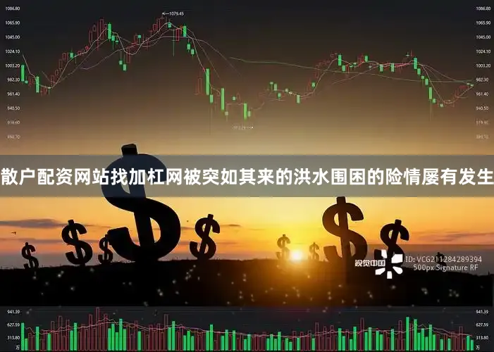 散户配资网站找加杠网被突如其来的洪水围困的险情屡有发生