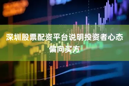 深圳股票配资平台说明投资者心态偏向买方