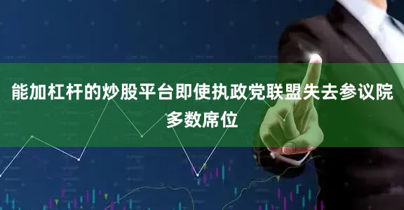 能加杠杆的炒股平台即使执政党联盟失去参议院多数席位