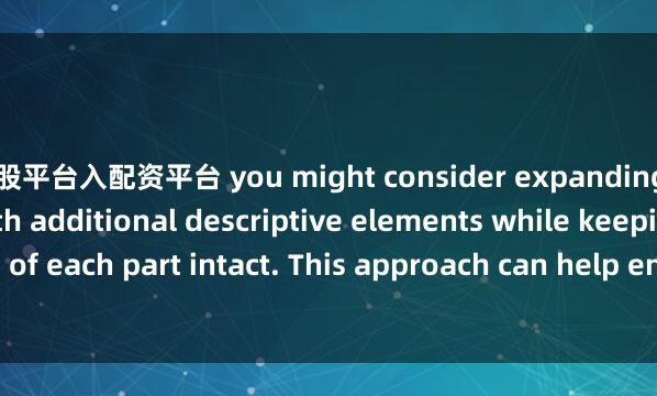 炒股平台入配资平台 you might consider expanding each paragraph with additional descriptive elements while keeping the essence of each part intact. This approach can help enhance the depth and vividness of the