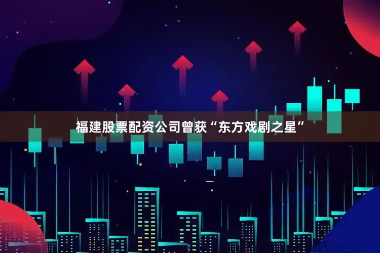 福建股票配资公司曾获“东方戏剧之星”