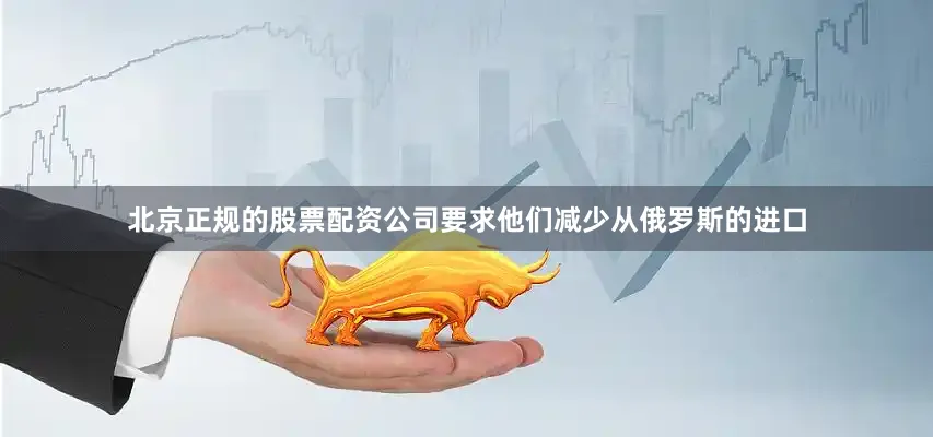 北京正规的股票配资公司要求他们减少从俄罗斯的进口