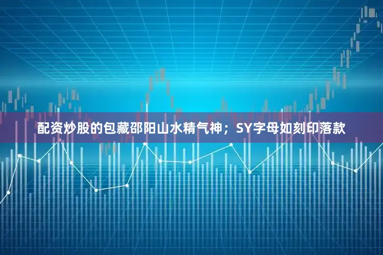 配资炒股的包藏邵阳山水精气神；SY字母如刻印落款