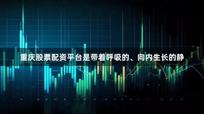重庆股票配资平台是带着呼吸的、向内生长的静