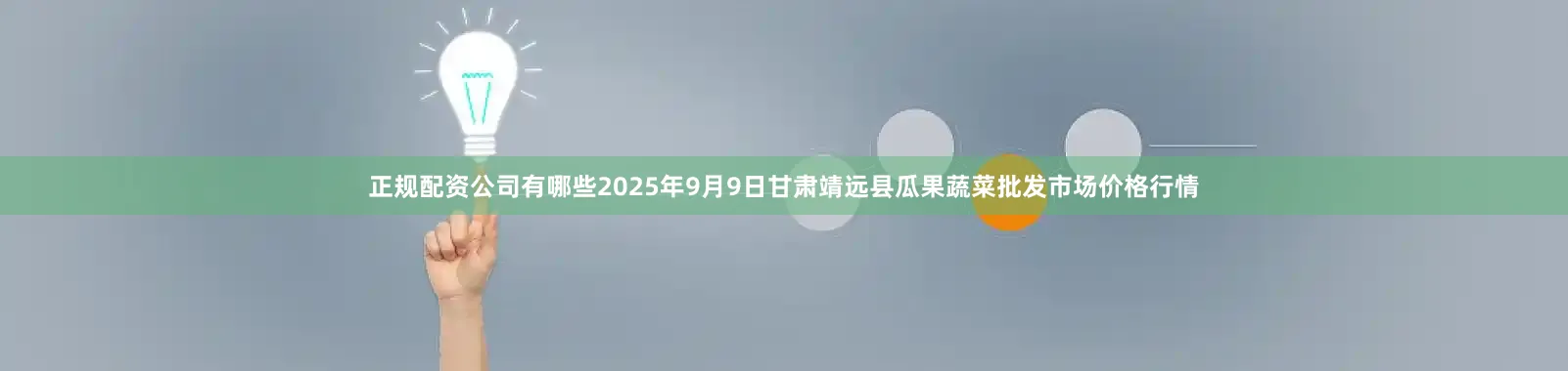正规配资公司有哪些2025年9月9日甘肃靖远县瓜果蔬菜批发市场价格行情