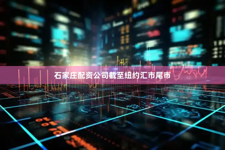 石家庄配资公司　　截至纽约汇市尾市