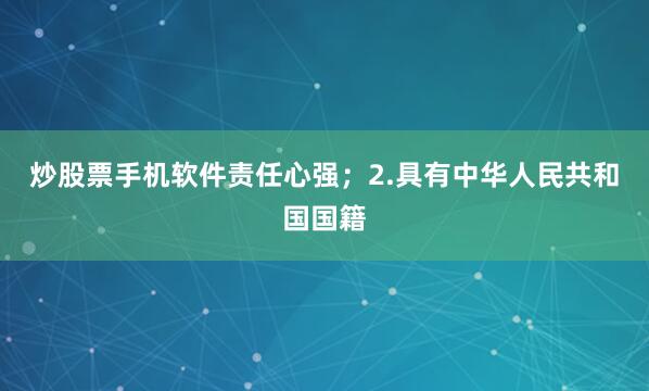 炒股票手机软件责任心强；2.具有中华人民共和国国籍
